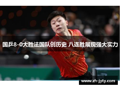 国乒8-0大胜法国队创历史 八连胜展现强大实力