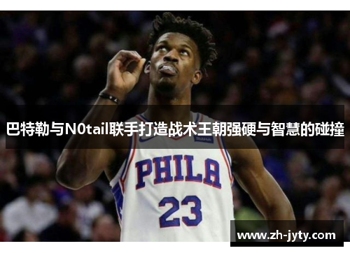 巴特勒与N0tail联手打造战术王朝强硬与智慧的碰撞