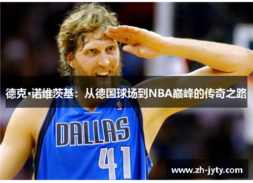 德克·诺维茨基：从德国球场到NBA巅峰的传奇之路