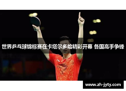 世界乒乓球锦标赛在卡塔尔多哈精彩开幕 各国高手争锋