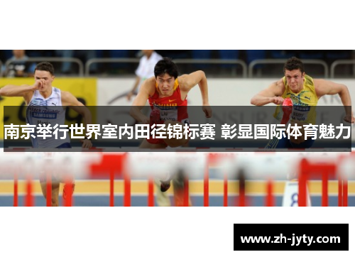 南京举行世界室内田径锦标赛 彰显国际体育魅力
