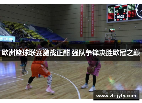 欧洲篮球联赛激战正酣 强队争锋决胜欧冠之巅