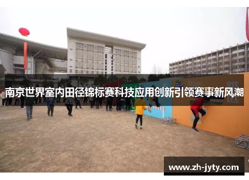 南京世界室内田径锦标赛科技应用创新引领赛事新风潮