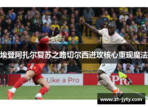 埃登阿扎尔复苏之路切尔西进攻核心重现魔法