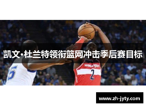 凯文·杜兰特领衔篮网冲击季后赛目标