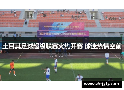 土耳其足球超级联赛火热开赛 球迷热情空前