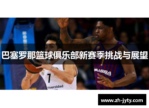 巴塞罗那篮球俱乐部新赛季挑战与展望
