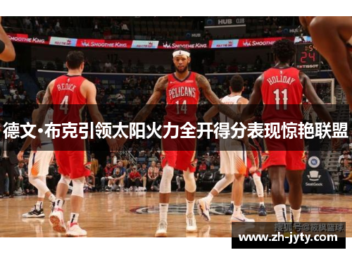 德文·布克引领太阳火力全开得分表现惊艳联盟