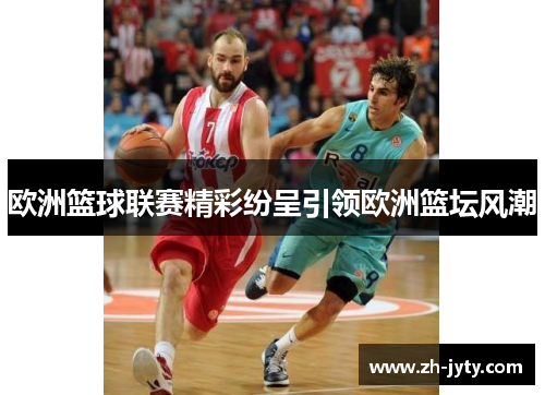 欧洲篮球联赛精彩纷呈引领欧洲篮坛风潮