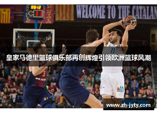 皇家马德里篮球俱乐部再创辉煌引领欧洲篮球风潮