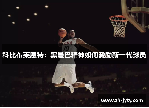 科比布莱恩特：黑曼巴精神如何激励新一代球员
