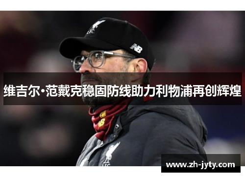 维吉尔·范戴克稳固防线助力利物浦再创辉煌