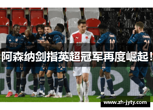 阿森纳剑指英超冠军再度崛起！