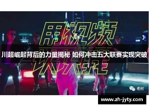 川超崛起背后的力量揭秘 如何冲击五大联赛实现突破