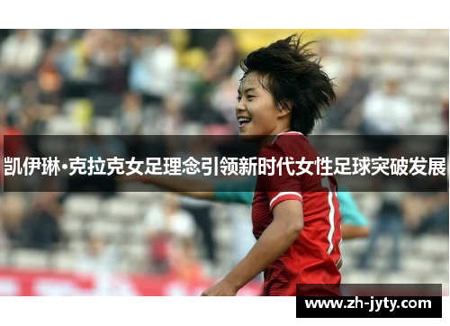 凯伊琳·克拉克女足理念引领新时代女性足球突破发展