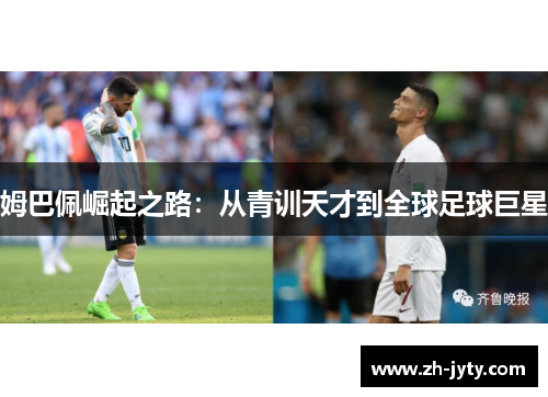 姆巴佩崛起之路：从青训天才到全球足球巨星