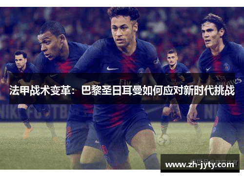 法甲战术变革：巴黎圣日耳曼如何应对新时代挑战