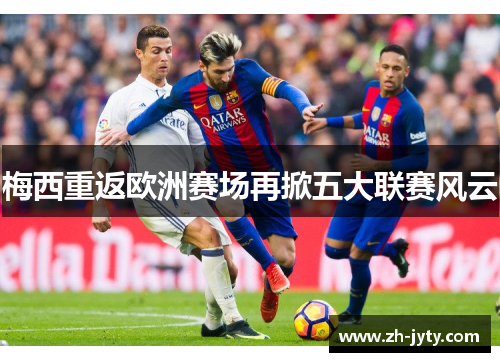 梅西重返欧洲赛场再掀五大联赛风云