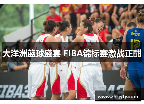 大洋洲篮球盛宴 FIBA锦标赛激战正酣