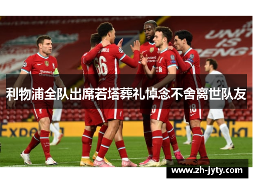 利物浦全队出席若塔葬礼悼念不舍离世队友