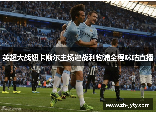英超大战纽卡斯尔主场迎战利物浦全程咪咕直播
