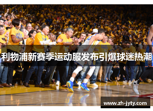 利物浦新赛季运动服发布引爆球迷热潮