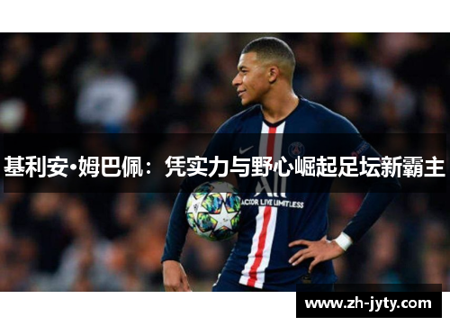 基利安·姆巴佩：凭实力与野心崛起足坛新霸主