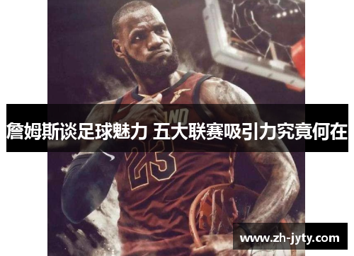詹姆斯谈足球魅力 五大联赛吸引力究竟何在