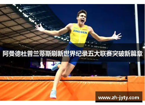 阿曼德杜普兰蒂斯刷新世界纪录五大联赛突破新篇章