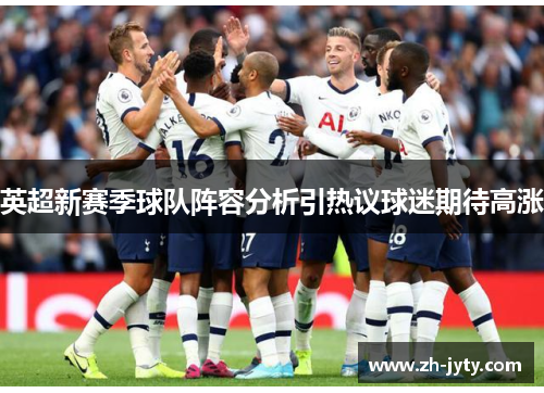 英超新赛季球队阵容分析引热议球迷期待高涨