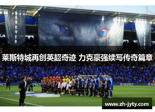 莱斯特城再创英超奇迹 力克豪强续写传奇篇章