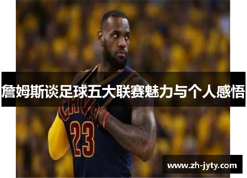詹姆斯谈足球五大联赛魅力与个人感悟