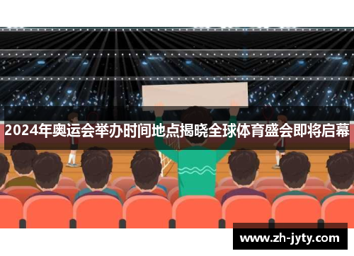 2024年奥运会举办时间地点揭晓全球体育盛会即将启幕
