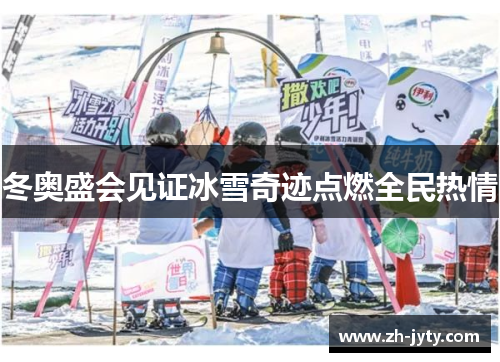 冬奥盛会见证冰雪奇迹点燃全民热情