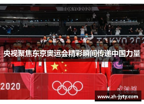 央视聚焦东京奥运会精彩瞬间传递中国力量