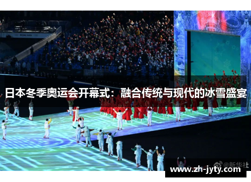 日本冬季奥运会开幕式：融合传统与现代的冰雪盛宴